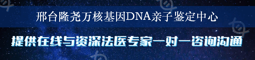 邢台隆尧万核基因DNA亲子鉴定中心